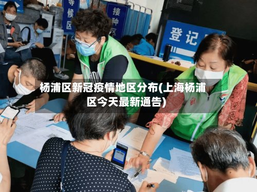 杨浦区新冠疫情地区分布(上海杨浦区今天最新通告)