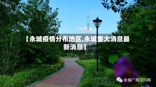 【永城疫情分布地区,永城重大消息最新消息】