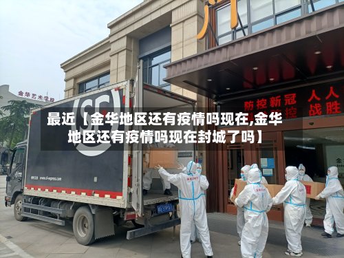 最近【金华地区还有疫情吗现在,金华地区还有疫情吗现在封城了吗】