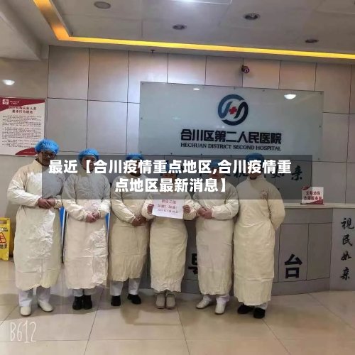 最近【合川疫情重点地区,合川疫情重点地区最新消息】-第2张图片