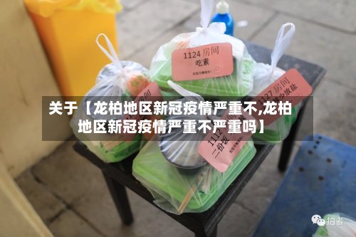 关于【龙柏地区新冠疫情严重不,龙柏地区新冠疫情严重不严重吗】