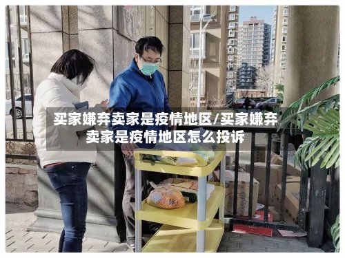 买家嫌弃卖家是疫情地区/买家嫌弃卖家是疫情地区怎么投诉-第2张图片