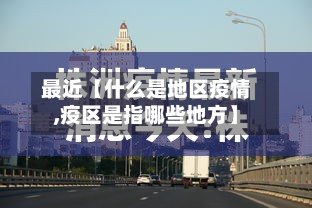 最近【什么是地区疫情,疫区是指哪些地方】-第3张图片