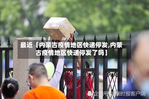 最近【内蒙古疫情地区快递停发,内蒙古疫情地区快递停发了吗】