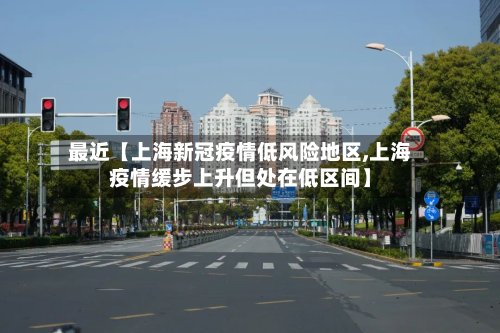 最近【上海新冠疫情低风险地区,上海疫情缓步上升但处在低区间】-第2张图片