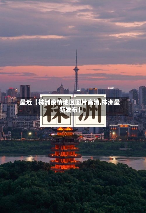 最近【株洲疫情地区图片高清,株洲最新发布】