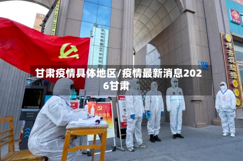 甘肃疫情具体地区/疫情最新消息2026甘肃-第2张图片