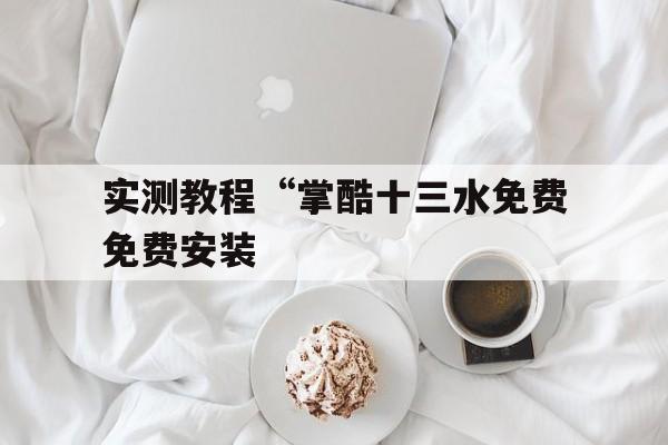 实测教程“掌酷十三水免费免费安装