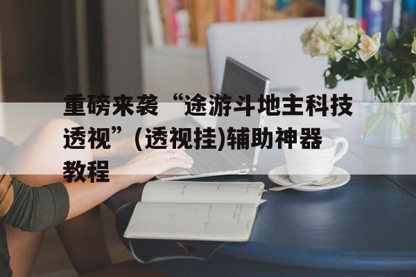 重磅来袭“途游斗地主科技透视”(透视挂)辅助神器教程