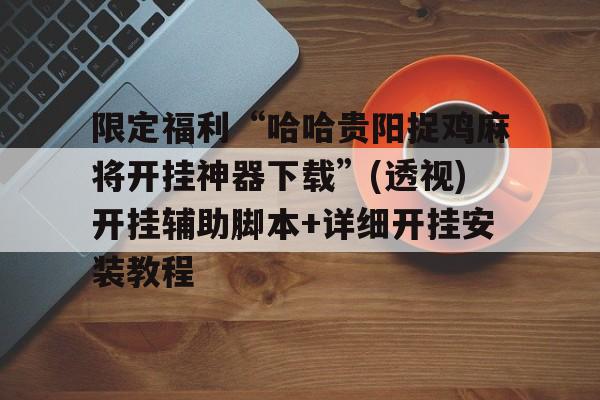 限定福利“哈哈贵阳捉鸡麻将开挂神器下载”(透视)开挂辅助脚本+详细开挂安装教程
